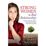Strong Women In Bad Relationships: Dating & Marriage Advice for the Women Whose Man's Behaving Badly