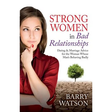 Strong Women In Bad Relationships: Dating & Marriage Advice for the Women Whose Man's Behaving Badly