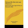 Richard III, His Life And Character: Reviewed In The Light Of Recent Research (1906)
