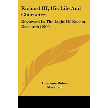 Richard III, His Life And Character: Reviewed In The Light Of Recent Research (1906)