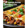 50 Authentic Mexican Dishes You'll Crave