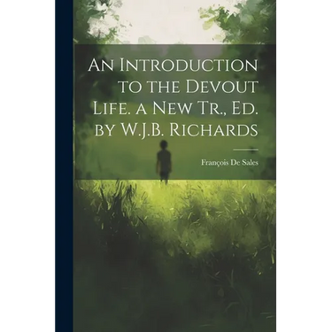 An Introduction to the Devout Life. a New Tr., Ed. by W.J.B. Richards
