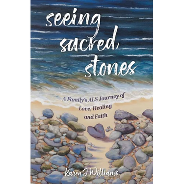 Seeing Sacred Stones: A Family's ALS Journey of Love, Healing and Faith