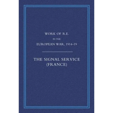 Work of the Royal Engineers in the European War 1914-1918: Signal Service in the European War of 1914-1918 (France)