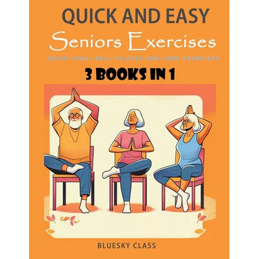 Quick and Easy Seniors Exercises: Chair Yoga, Wall Pilates and Core Exercises - 3 Books In 1