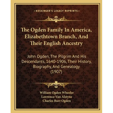 The Ogden Family In America, Elizabethtown Branch, And Their English Ancestry: John Ogden, The Pilgrim And His Descendants, 1640-1906, Their History,