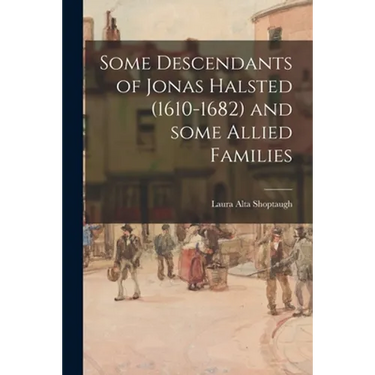 Some Descendants of Jonas Halsted (1610-1682) and Some Allied Families