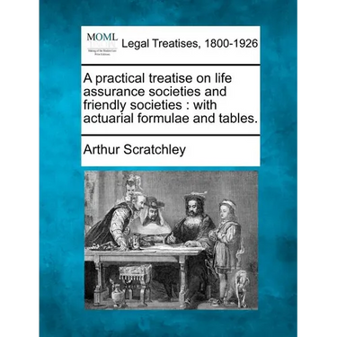 A Practical Treatise on Life Assurance Societies and Friendly Societies: With Actuarial Formulae and Tables.