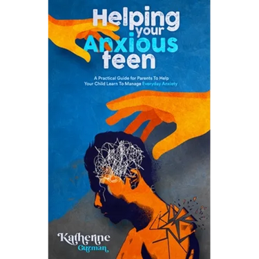 Helping Your Anxious Teen: A Practical Guide for Parents To Help Your Child Learn To Manage Everyday Anxiety
