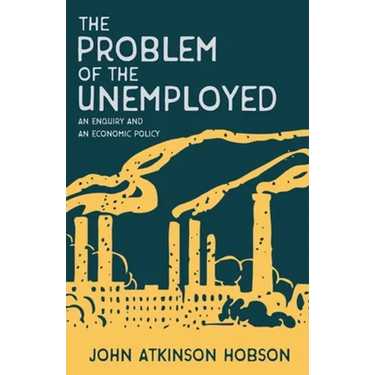 The Problem of the Unemployed - An Enquiry and an Economic Policy