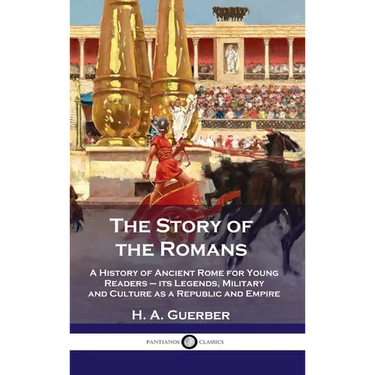 Story of the Romans: A History of Ancient Rome for Young Readers - its Legends, Military and Culture as a Republic and Empire