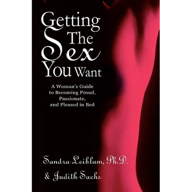 Getting The Sex You Want: A Woman's Guide to Becoming Proud, Passionate, and Pleased in Bed