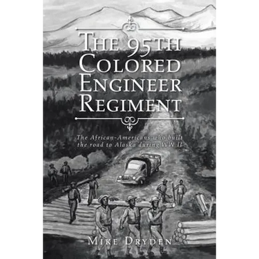 The 95th Colored Engineer Regiment: The African-Americans Who Built the Road to Alaska during WW II