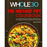 The Instant Pot Whole30 Cookbook: The Ultimate Whole30 Instant Pot Cookbook With 107 Quick, Easy and Healthy Recipes for Your Instant Pot Pressure Coo