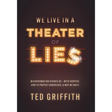 Theater of Lies: Misinformation Divides Us - With Purpose. How to Protect Ourselves, & Why We Must.