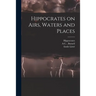 Hippocrates on Airs, Waters and Places