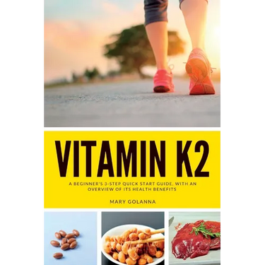 Vitamin K2: A Beginner's 3-Step Quick Start Guide, With an Overview of Its Health Benefits