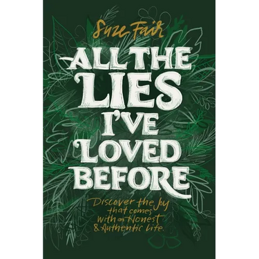 All the Lies I've Loved Before: Discover the Joy That Comes With an Honest & Authentic Life