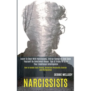 Narcissists: Learn to Deal With Narcissists, Energy Vampires and Save Yourself by Emotional Abuse. Tips & Tricks to Grow Your Emotional Intelligence (