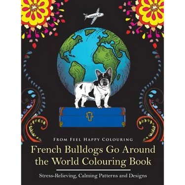 French Bulldogs Go Around the World Colouring Book: Fun Frenchie Coloring Book for Adults and Kids 10+