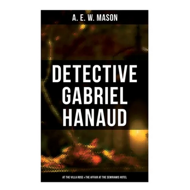 Detective Gabriel Hanaud: At the Villa Rose & The Affair at the Semiramis Hotel