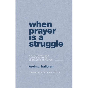 When Prayer Is a Struggle: A Practical Guide for Overcoming Obstacles in Prayer