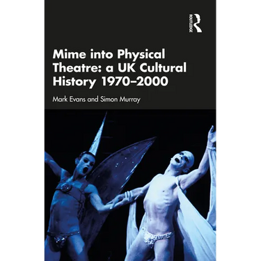 Mime Into Physical Theatre: A UK Cultural History 1970-2000
