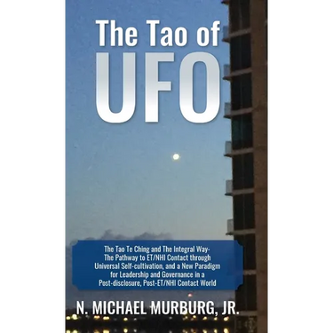 The Tao of UFO: The Tao Te Ching and The Integral Way- The Pathway to ET/NHI Contact through Universal Self-cultivation, and a New Par