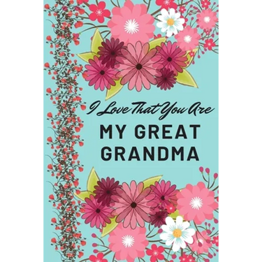 I Love That You Are My Great Grandma: Flower Notebook, Great Grandma Gifts