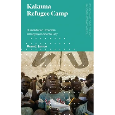 Kakuma Refugee Camp: Humanitarian Urbanism in Kenya's Accidental City