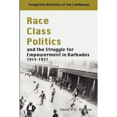 Race Class Politics and the Struggle for Empowerment in Barbados, 1914-1937