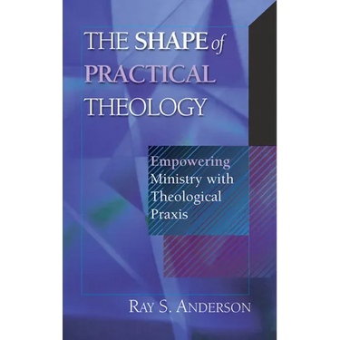 The Shape of Practical Theology: Empowering Ministry with Theological PRAXIS