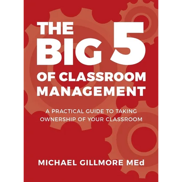 The Big 5 of Classroom Management: A Practical Guide to taking Ownership of Your Classroom