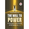 The Will To Power An Attempted Transvaluation Of All Values Vol. 1