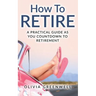 How to Retire: A Practical Guide as You Countdown to Retirement