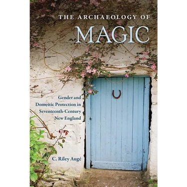The Archaeology of Magic: Gender and Domestic Protection in Seventeenth-Century New England