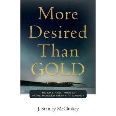 More Desired Than GOLD: The life and times of Nome Pioneer Frank H. Waskey