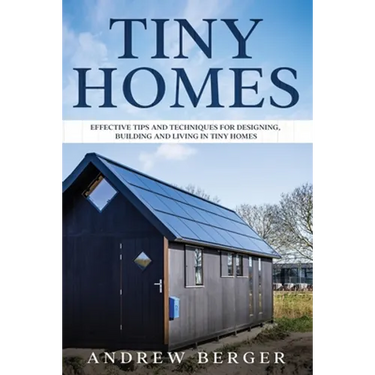 Tiny Homes: Effective Tips and Techniques for Designing & Building Tiny Houses