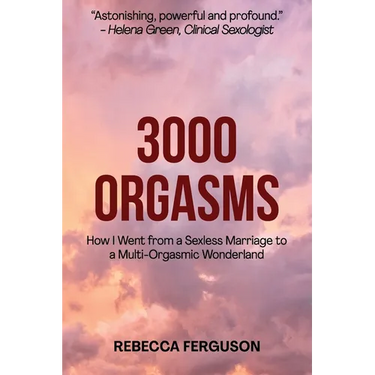 3000 Orgasms: How I went from a Sexless Marriage to a Multi-Orgasmic Wonderland