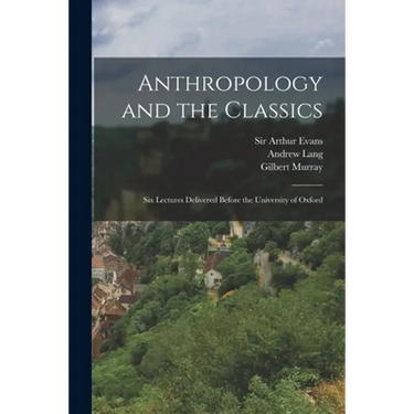 Anthropology and the Classics: Six Lectures Delivered Before the University of Oxford