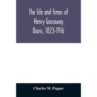 The life and times of Henry Gassaway Davis, 1823-1916