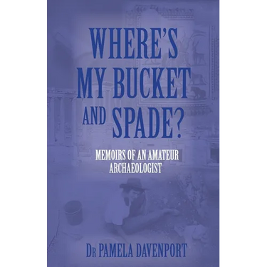 Where's My Bucket and Spade?: Memoirs of an Amateur Archeologist