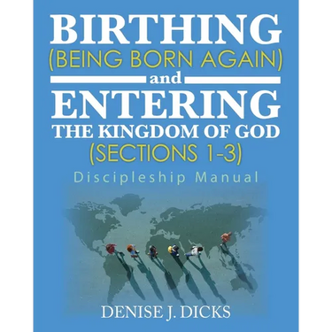 Birthing (Being Born Again) and Entering the Kingdom of God (Sections 1-3): Discipleship Manual