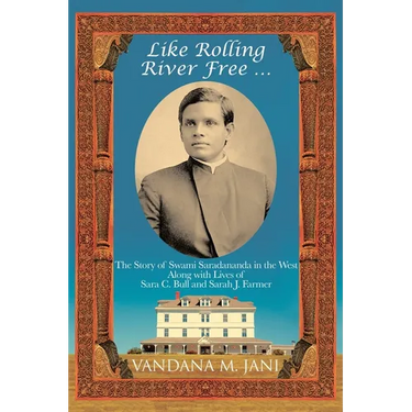 Like Rolling River Free ...: The Story of Swami Saradananda in the West Along with Lives of Sara C. Bull & Sarah J. Farmer