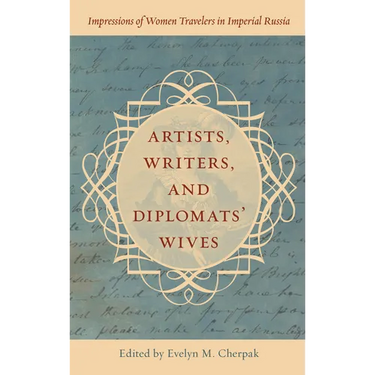 Artists, Writers, and Diplomats' Wives: Impressions of Women Travelers in Imperial Russia