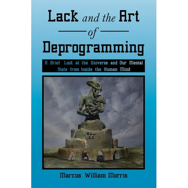 Lack and the Art of Deprogramming: A Brief Look at the Universe and Our Mental State from Inside the Human Mind
