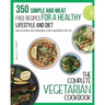 The Complete Vegetarian Cookbook: 350 Simple and Meat-Free Recipes for a Healthy Lifestyle and Diet - Make Delicious Vegetarian Meals with 5 Ingredien