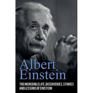 Albert Einstein: The incredible life, discoveries, stories and lessons of Einstein!