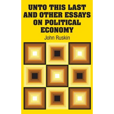 Unto This Last and Other Essays on Political Economy