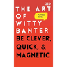 The Art of Witty Banter: Be Clever, Quick, & Magnetic